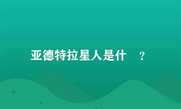 亚德特拉星人是什麼？