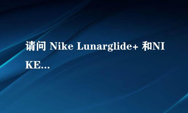 请问 Nike Lunarglide+ 和NIKE LUNARACER+的区别 不知买哪个...