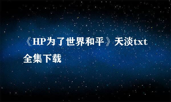 《HP为了世界和平》天淡txt全集下载