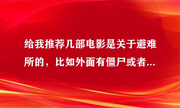 给我推荐几部电影是关于避难所的，比如外面有僵尸或者外星人等，然后待在家里的那种。