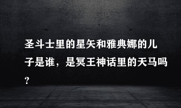 圣斗士里的星矢和雅典娜的儿子是谁，是冥王神话里的天马吗？