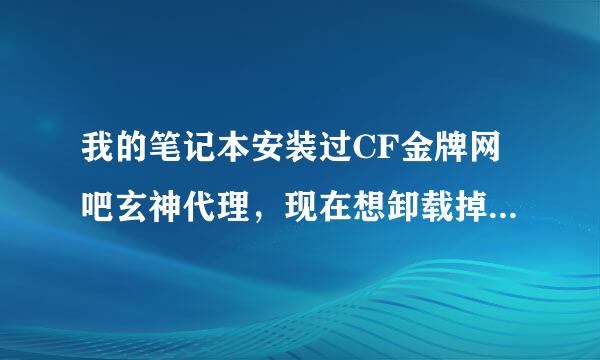 我的笔记本安装过CF金牌网吧玄神代理，现在想卸载掉，文件已经删除了，然后网络连接里一直有玄神,怎么办!