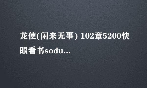 龙使(闲来无事) 102章5200快眼看书sodu龙使 (闲来无事) 102章吧txt全集下载txt全集下载