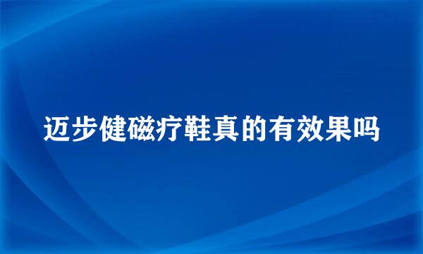 迈步健磁疗鞋真的有效果吗