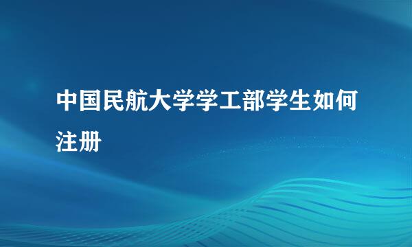 中国民航大学学工部学生如何注册