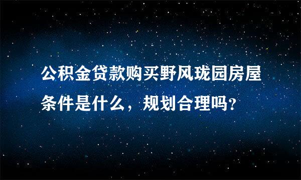 公积金贷款购买野风珑园房屋条件是什么，规划合理吗？