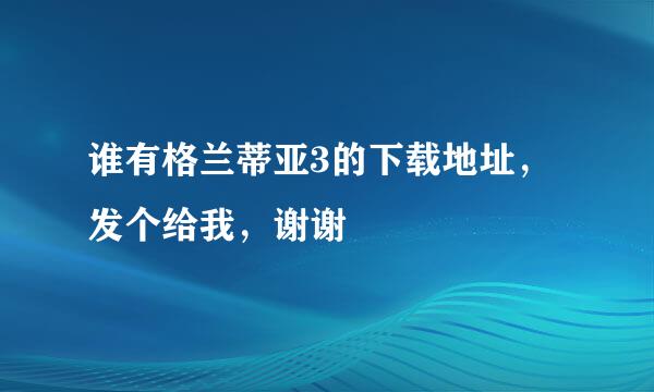 谁有格兰蒂亚3的下载地址，发个给我，谢谢