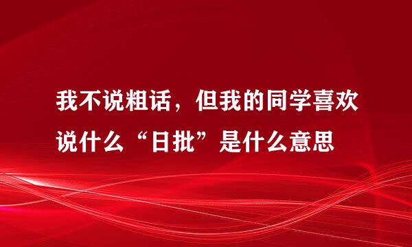 我不说粗话，但我的同学喜欢说什么“日批”是什么意思