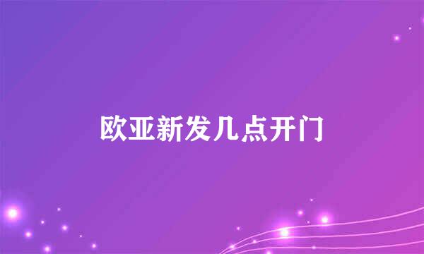 欧亚新发几点开门