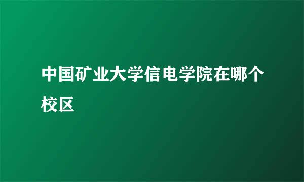 中国矿业大学信电学院在哪个校区