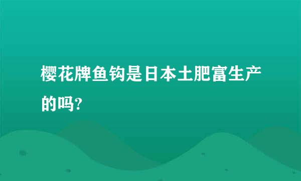 樱花牌鱼钩是日本土肥富生产的吗?