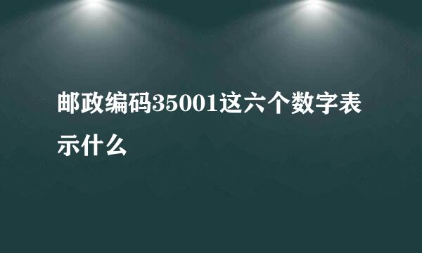 邮政编码35001这六个数字表示什么