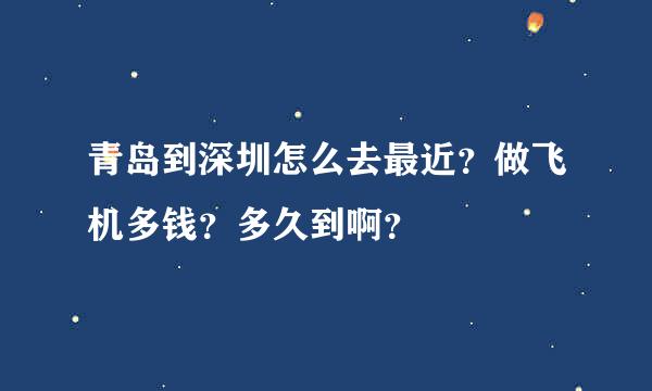 青岛到深圳怎么去最近？做飞机多钱？多久到啊？