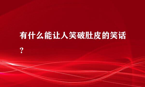 有什么能让人笑破肚皮的笑话？