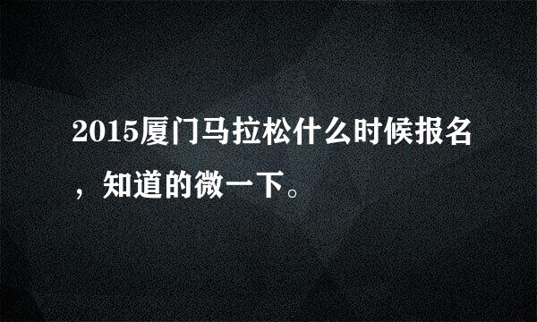 2015厦门马拉松什么时候报名，知道的微一下。