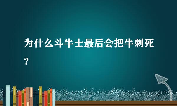 为什么斗牛士最后会把牛刺死？