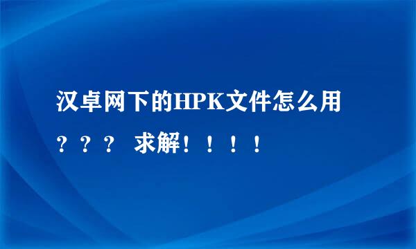 汉卓网下的HPK文件怎么用 ？？？ 求解！！！！