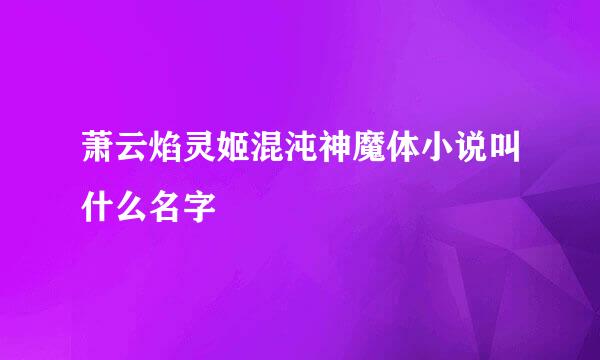 萧云焰灵姬混沌神魔体小说叫什么名字