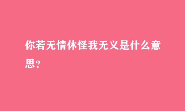 你若无情休怪我无义是什么意思？