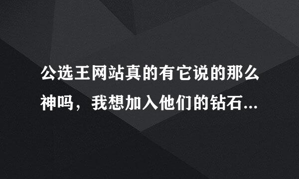 公选王网站真的有它说的那么神吗，我想加入他们的钻石会员，就是不知道是不是物有所值，求助求助求助