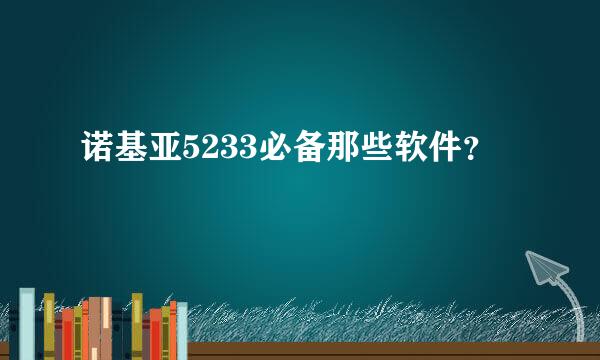 诺基亚5233必备那些软件？