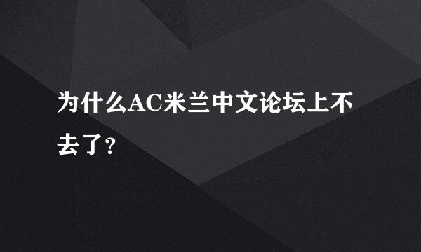 为什么AC米兰中文论坛上不去了？