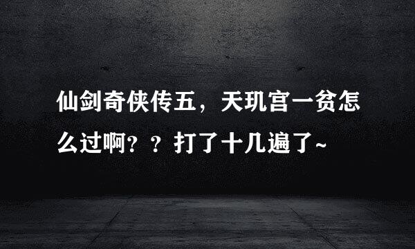 仙剑奇侠传五，天玑宫一贫怎么过啊？？打了十几遍了~