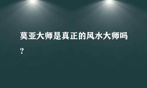 莫亚大师是真正的风水大师吗？