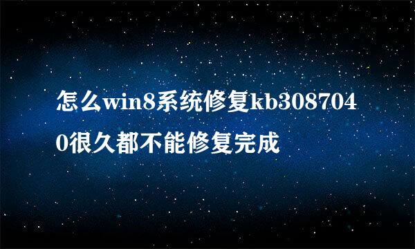 怎么win8系统修复kb3087040很久都不能修复完成