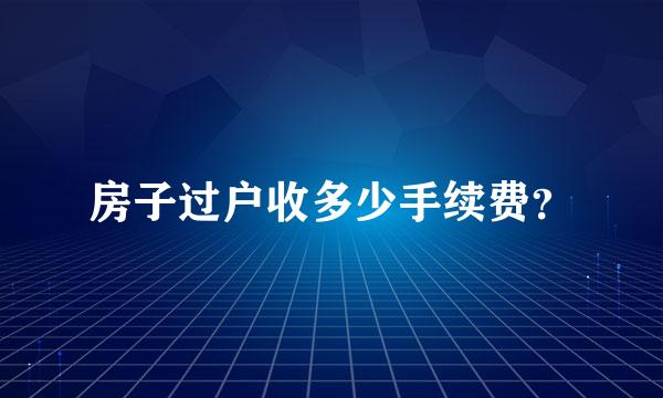 房子过户收多少手续费？