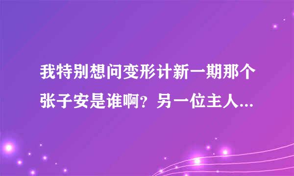 我特别想问变形计新一期那个张子安是谁啊？另一位主人公？但是为啥他又是崔子千的好哥们？难道他是帮崔子