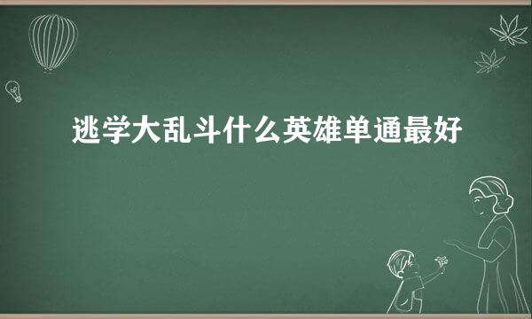 逃学大乱斗什么英雄单通最好