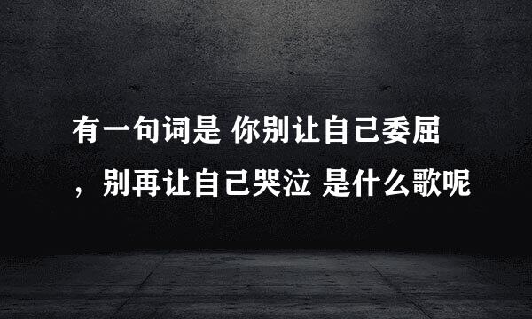 有一句词是 你别让自己委屈，别再让自己哭泣 是什么歌呢