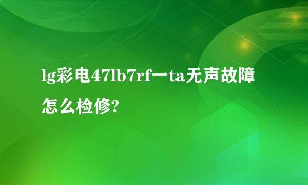 lg彩电47lb7rf一ta无声故障怎么检修?