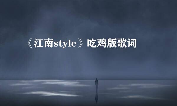 《江南style》吃鸡版歌词