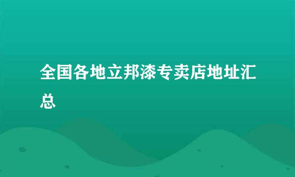 全国各地立邦漆专卖店地址汇总