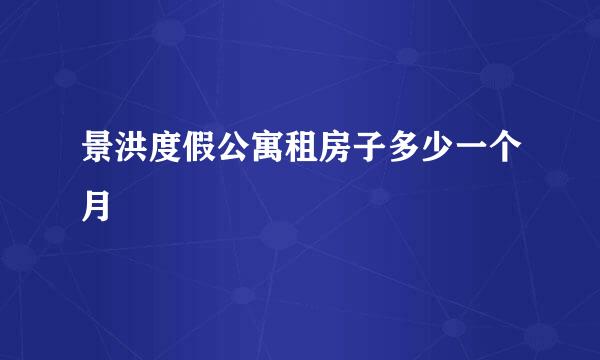 景洪度假公寓租房子多少一个月