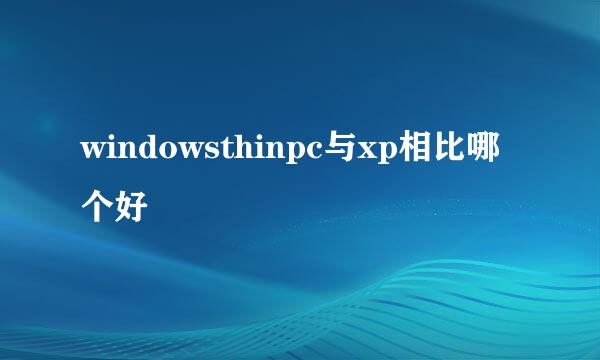 windowsthinpc与xp相比哪个好