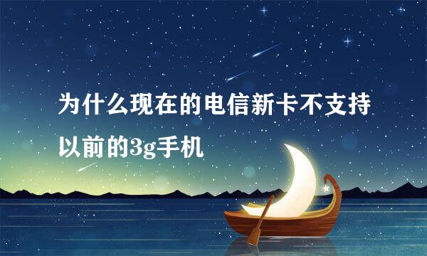 为什么现在的电信新卡不支持以前的3g手机