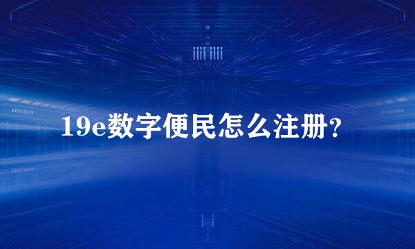 19e数字便民怎么注册？