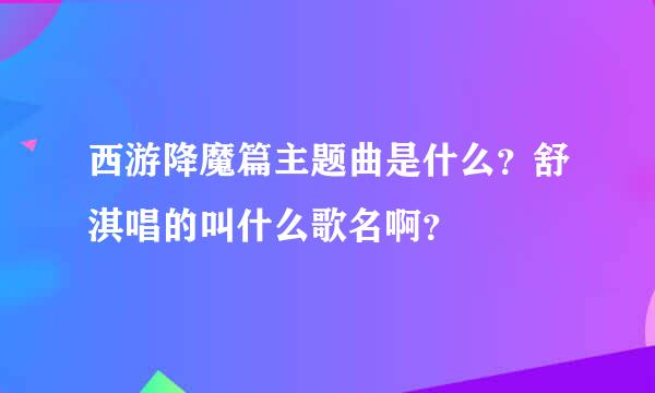 西游降魔篇主题曲是什么？舒淇唱的叫什么歌名啊？