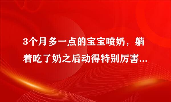 3个月多一点的宝宝喷奶，躺着吃了奶之后动得特别厉害，喷了特别多的奶，喷射出来的，平时一般溢奶多？
