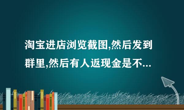 淘宝进店浏览截图,然后发到群里,然后有人返现金是不是骗人的