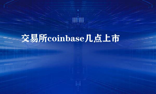 交易所coinbase几点上市