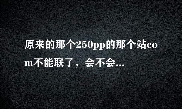 原来的那个250pp的那个站com不能联了，会不会那个com的250pp地方变了