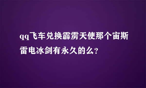 qq飞车兑换霹雳天使那个宙斯雷电冰剑有永久的么？