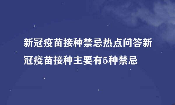 新冠疫苗接种禁忌热点问答新冠疫苗接种主要有5种禁忌