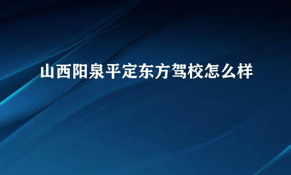 山西阳泉平定东方驾校怎么样