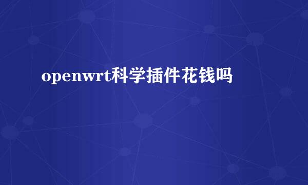 openwrt科学插件花钱吗