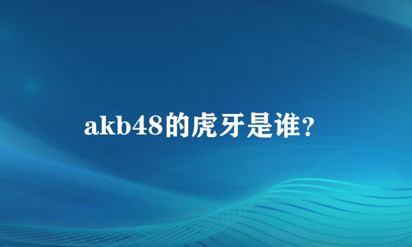 akb48的虎牙是谁？